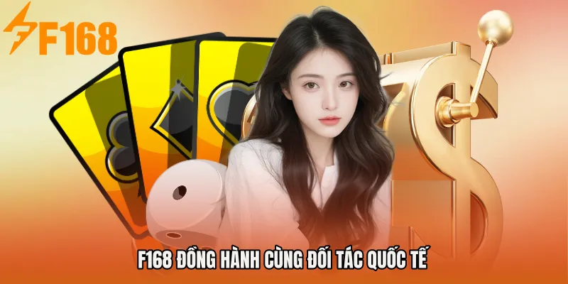 F168 đồng hành cùng đối tác quốc tế
